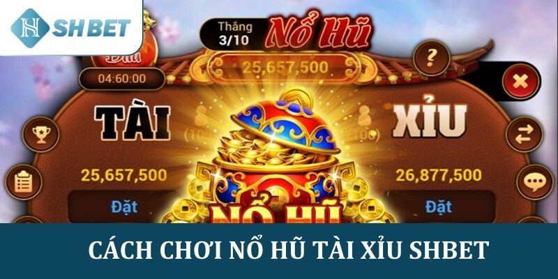 Chi tiết cách chơi Nổ hũ Tài xỉu tại SHBET