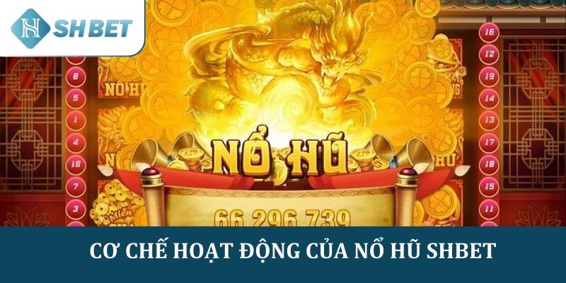 Cơ chế hoạt động và sự hấp dẫn của Nổ hũ SHBET