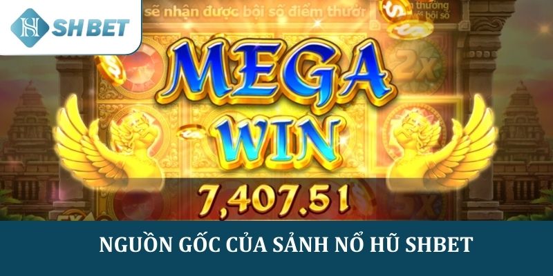 Nguồn gốc ra đời của sảnh Nổ Hũ SHBET 