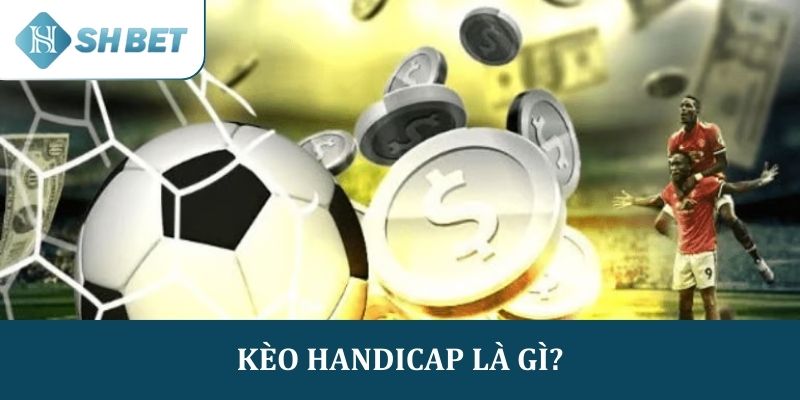 Tổng quan về kèo Handicap là gì? 